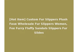 [Hot Item] Custom Fur Slippers Plush Faux Wholesale Fur Slippers Women, Fox Furry Fluffy Sandals Slippers Fur Slides