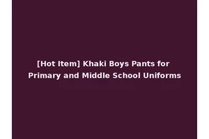 [Hot Item] Khaki Boys Pants for Primary and Middle School Uniforms