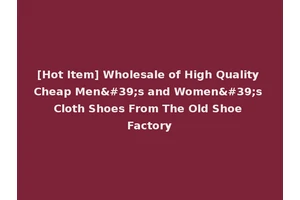 [Hot Item] Wholesale of High Quality Cheap Men's and Women's Cloth Shoes From The Old Shoe Factory