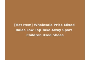[Hot Item] Wholesale Price Mixed Bales Low Top Take Away Sport Children Used Shoes