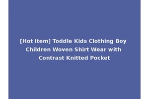 [Hot Item] Toddle Kids Clothing Boy Children Woven Shirt Wear with Contrast Knitted Pocket