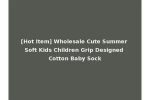 [Hot Item] Wholesale Cute Summer Soft Kids Children Grip Designed Cotton Baby Sock