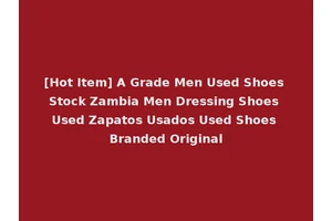 [Hot Item] A Grade Men Used Shoes Stock Zambia Men Dressing Shoes Used Zapatos Usados Used Shoes Branded Original