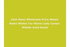 [Hot Item] Wholesale Price Mixed Bales Winter Fur Warm Lady Casual Middle Used Boots