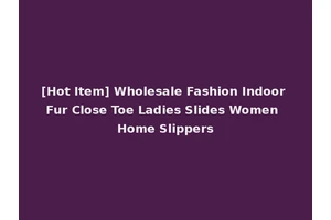 [Hot Item] Wholesale Fashion Indoor Fur Close Toe Ladies Slides Women Home Slippers