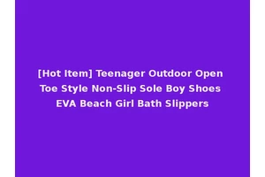 [Hot Item] Teenager Outdoor Open Toe Style Non-Slip Sole Boy Shoes EVA Beach Girl Bath Slippers