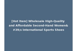 [Hot Item] Wholesale High-Quality and Affordable Second-Hand Women's International Sports Shoes