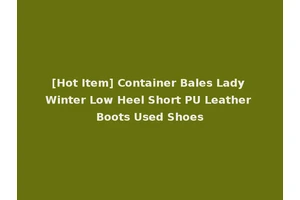 [Hot Item] Container Bales Lady Winter Low Heel Short PU Leather Boots Used Shoes