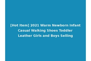 [Hot Item] 2021 Warm Newborn Infant Casual Walking Shoes Toddler Leather Girls and Boys Selling