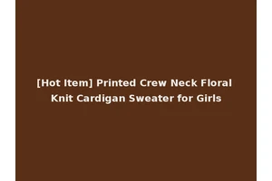 [Hot Item] Printed Crew Neck Floral Knit Cardigan Sweater for Girls