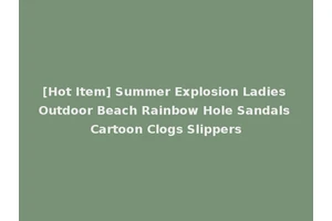 [Hot Item] Summer Explosion Ladies Outdoor Beach Rainbow Hole Sandals Cartoon Clogs Slippers