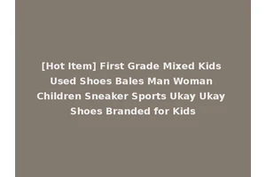 [Hot Item] First Grade Mixed Kids Used Shoes Bales Man Woman Children Sneaker Sports Ukay Ukay Shoes Branded for Kids