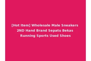 [Hot Item] Wholesale Male Sneakers 2ND Hand Brand Sepatu Bekas Running Sports Used Shoes