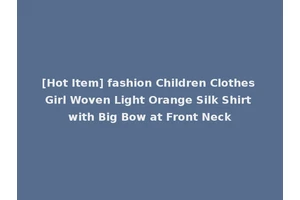 [Hot Item] fashion Children Clothes Girl Woven Light Orange Silk Shirt with Big Bow at Front Neck