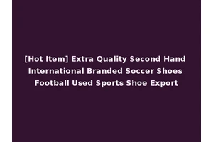 [Hot Item] Extra Quality Second Hand International Branded Soccer Shoes Football Used Sports Shoe Export