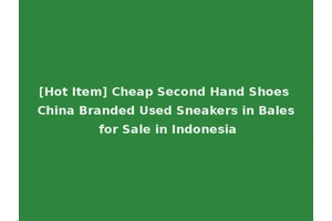 [Hot Item] Cheap Second Hand Shoes China Branded Used Sneakers in Bales for Sale in Indonesia