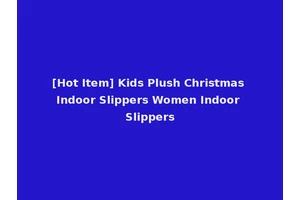 [Hot Item] Kids Plush Christmas Indoor Slippers Women Indoor Slippers
