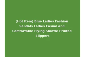 [Hot Item] Blue Ladies Fashion Sandals Ladies Casual and Comfortable Flying Shuttle Printed Slippers