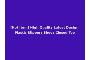 [Hot Item] High Quality Latest Design Plastic Slippers Shoes Closed Toe