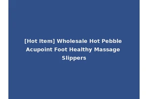 [Hot Item] Wholesale Hot Pebble Acupoint Foot Healthy Massage Slippers