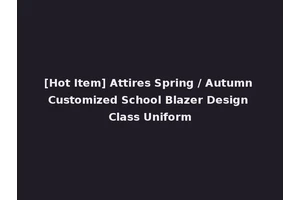 [Hot Item] Attires Spring / Autumn Customized School Blazer Design Class Uniform