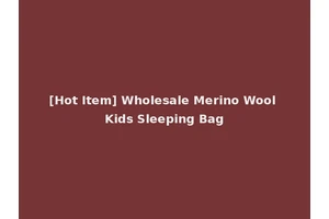 [Hot Item] Wholesale Merino Wool Kids Sleeping Bag