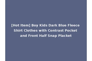 [Hot Item] Boy Kids Dark Blue Fleece Shirt Clothes with Contrast Pocket and Front Half Snap Placket