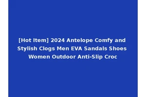 [Hot Item] 2024 Antelope Comfy and Stylish Clogs Men EVA Sandals Shoes Women Outdoor Anti-Slip Croc