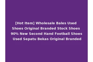 [Hot Item] Wholesale Bales Used Shoes Original Branded Stock Shoes 90% New Second Hand Football Shoes Used Sepatu Bekas Original Branded