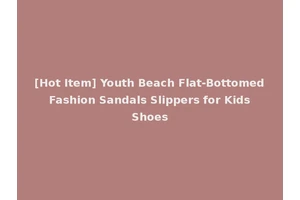 [Hot Item] Youth Beach Flat-Bottomed Fashion Sandals Slippers for Kids Shoes