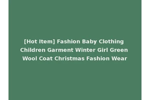 [Hot Item] Fashion Baby Clothing Children Garment Winter Girl Green Wool Coat Christmas Fashion Wear