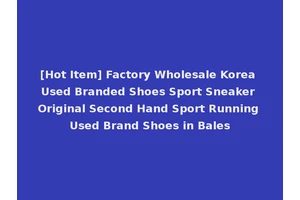 [Hot Item] Factory Wholesale Korea Used Branded Shoes Sport Sneaker Original Second Hand Sport Running Used Brand Shoes in Bales