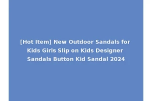[Hot Item] New Outdoor Sandals for Kids Girls Slip on Kids Designer Sandals Button Kid Sandal 2024
