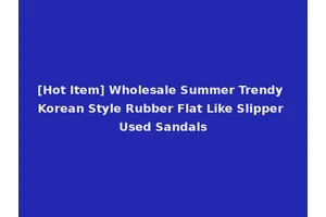 [Hot Item] Wholesale Summer Trendy Korean Style Rubber Flat Like Slipper Used Sandals