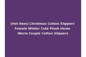 [Hot Item] Christmas Cotton Slippers Female Winter Cute Plush Home Warm Couple Cotton Slippers