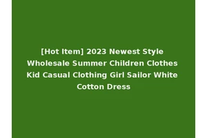 [Hot Item] 2023 Newest Style Wholesale Summer Children Clothes Kid Casual Clothing Girl Sailor White Cotton Dress