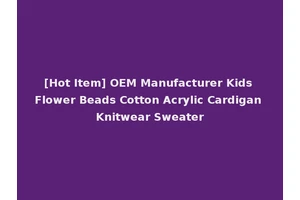 [Hot Item] OEM Manufacturer Kids Flower Beads Cotton Acrylic Cardigan Knitwear Sweater