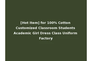 [Hot Item] for 100% Cotton Customized Classroom Students Academic Girl Dress Class Uniform Factory