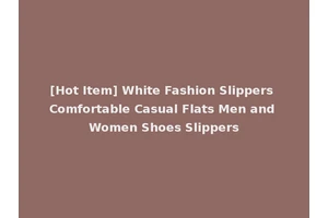 [Hot Item] White Fashion Slippers Comfortable Casual Flats Men and Women Shoes Slippers