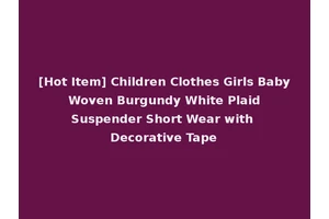 [Hot Item] Children Clothes Girls Baby Woven Burgundy White Plaid Suspender Short Wear with Decorative Tape
