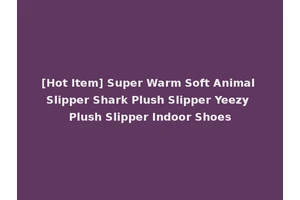 [Hot Item] Super Warm Soft Animal Slipper Shark Plush Slipper Yeezy Plush Slipper Indoor Shoes