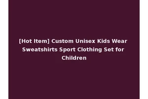[Hot Item] Custom Unisex Kids Wear Sweatshirts Sport Clothing Set for Children