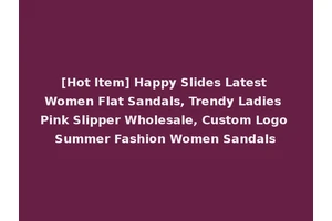 [Hot Item] Happy Slides Latest Women Flat Sandals, Trendy Ladies Pink Slipper Wholesale, Custom Logo Summer Fashion Women Sandals