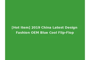 [Hot Item] 2019 China Latest Design Fashion OEM Blue Cool Flip-Flop