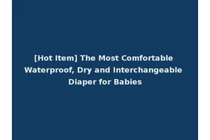 [Hot Item] The Most Comfortable Waterproof, Dry and Interchangeable Diaper for Babies