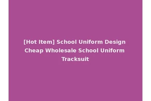 [Hot Item] School Uniform Design Cheap Wholesale School Uniform Tracksuit