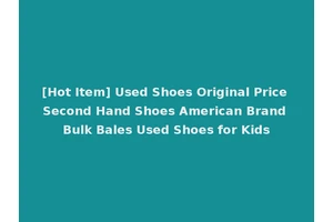 [Hot Item] Used Shoes Original Price Second Hand Shoes American Brand Bulk Bales Used Shoes for Kids