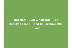 [Hot Item] Bulk Wholesale High-Quality Second-Hand Children's Shoes