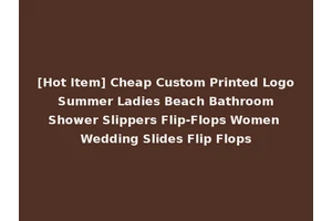 [Hot Item] Cheap Custom Printed Logo Summer Ladies Beach Bathroom Shower Slippers Flip-Flops Women Wedding Slides Flip Flops