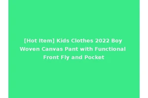 [Hot Item] Kids Clothes 2022 Boy Woven Canvas Pant with Functional Front Fly and Pocket